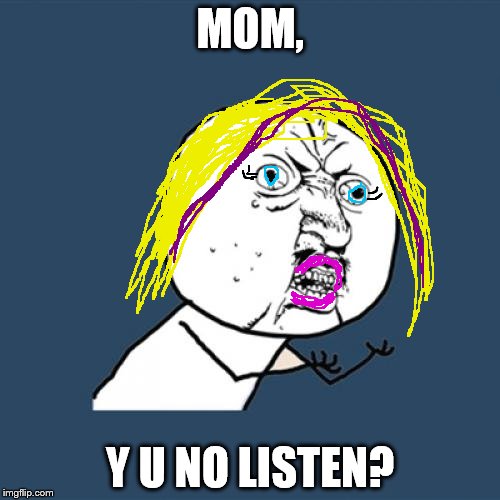 Mom Y u no | MOM, Y U NO LISTEN? | image tagged in y u no girl,mom,y u no,listen | made w/ Imgflip meme maker