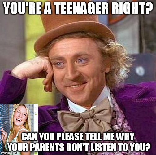 Creepy Condescending Wonka | YOU'RE A TEENAGER RIGHT? CAN YOU PLEASE TELL ME WHY YOUR PARENTS DON'T LISTEN TO YOU? | image tagged in creepy condescending wonka,teenagers,why,parents | made w/ Imgflip meme maker