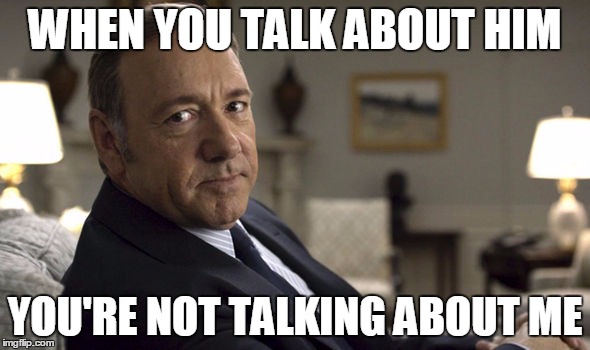 WHEN YOU TALK ABOUT HIM; YOU'RE NOT TALKING ABOUT ME | made w/ Imgflip meme maker