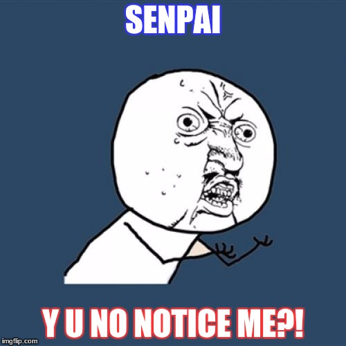 Y U No | SENPAI; Y U NO NOTICE ME?! | image tagged in memes,y u no | made w/ Imgflip meme maker
