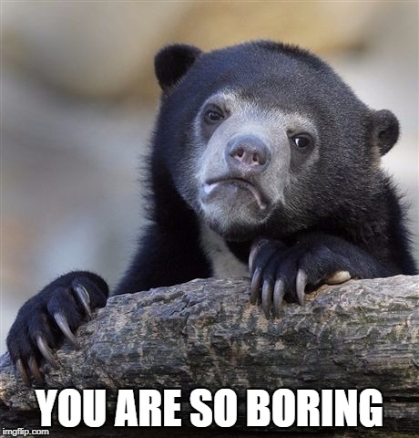 Confession Bear Meme | YOU ARE SO BORING | image tagged in memes,confession bear | made w/ Imgflip meme maker
