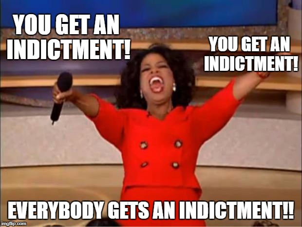 Everybody Gets an Indictment! | YOU GET AN INDICTMENT! YOU GET AN INDICTMENT! EVERYBODY GETS AN INDICTMENT!! | image tagged in oprah,indictment,oprah you get a | made w/ Imgflip meme maker