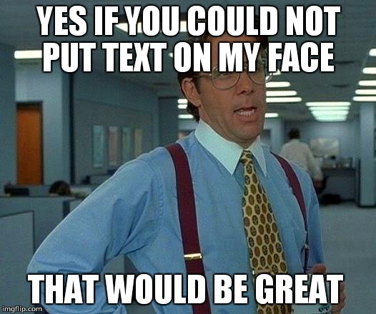 That Would Be Great | YES IF YOU COULD NOT PUT TEXT ON MY FACE; THAT WOULD BE GREAT | image tagged in memes,that would be great | made w/ Imgflip meme maker