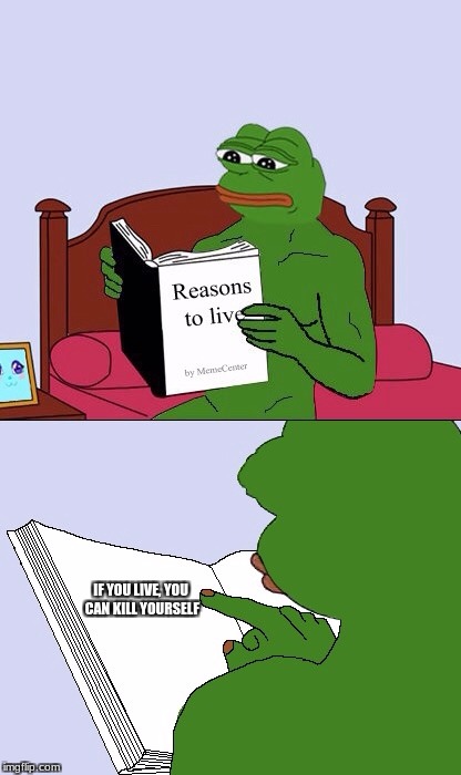 Blank Pepe Reasons to Live | IF YOU LIVE, YOU CAN KILL YOURSELF | image tagged in blank pepe reasons to live | made w/ Imgflip meme maker