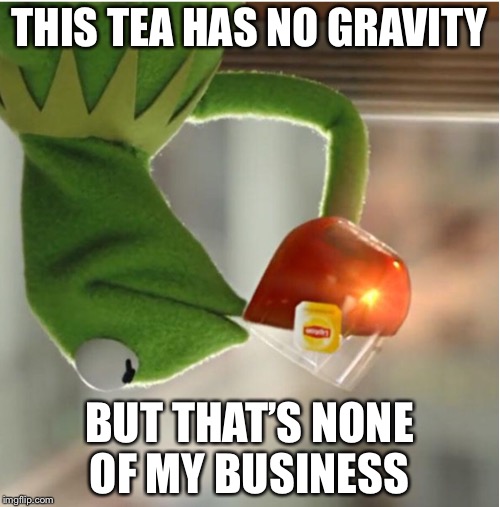 THIS TEA HAS NO GRAVITY; BUT THAT’S NONE OF MY BUSINESS | image tagged in but thats none of my business | made w/ Imgflip meme maker