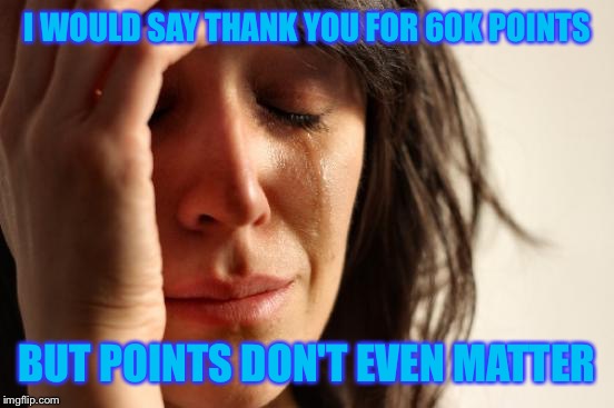 Woke up in the morning and saw I got 60k points! | I WOULD SAY THANK YOU FOR 60K POINTS; BUT POINTS DON'T EVEN MATTER | image tagged in memes,first world problems,thank you,imgflip points,points,and the points don't matter | made w/ Imgflip meme maker