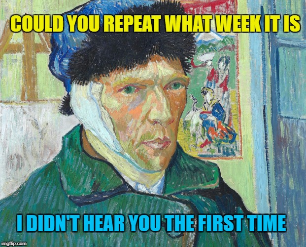 Van What? Art week! A JBmemegeek and Sir_Unknown Event! | COULD YOU REPEAT WHAT WEEK IT IS; I DIDN'T HEAR YOU THE FIRST TIME | image tagged in art week,memes,van gogh,jbmemegeek,sir_unknown,hearing aid | made w/ Imgflip meme maker
