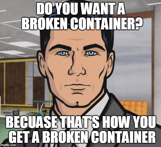 Archer Meme | DO YOU WANT A BROKEN CONTAINER? BECUASE THAT'S HOW YOU GET A BROKEN CONTAINER | image tagged in memes,archer | made w/ Imgflip meme maker