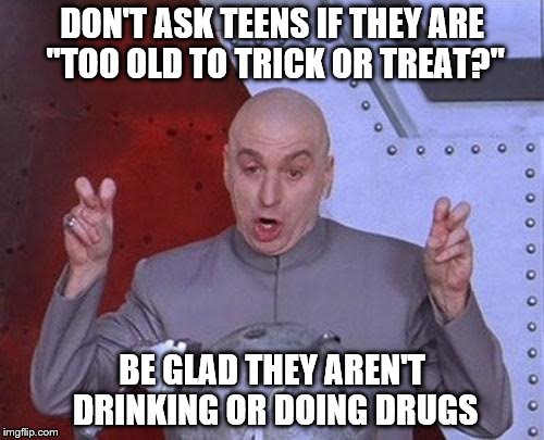 Dr Evil Laser | DON'T ASK TEENS IF THEY ARE "TOO OLD TO TRICK OR TREAT?"; BE GLAD THEY AREN'T DRINKING OR DOING DRUGS | image tagged in memes,dr evil laser | made w/ Imgflip meme maker