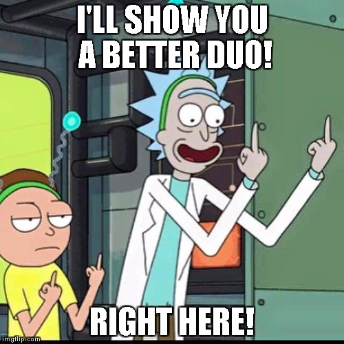 Rick and Morty | I'LL SHOW YOU A BETTER DUO! RIGHT HERE! | image tagged in rick and morty | made w/ Imgflip meme maker