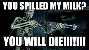 I need my Milk | YOU SPILLED MY MILK? YOU WILL DIE!!!!!!! | image tagged in halloween | made w/ Imgflip meme maker