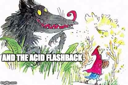 Flash | AND THE ACID FLASHBACK | image tagged in the wolf | made w/ Imgflip meme maker