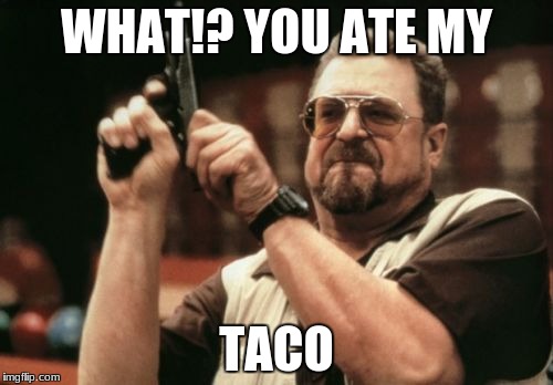 Am I The Only One Around Here | WHAT!? YOU ATE MY; TACO | image tagged in memes,am i the only one around here | made w/ Imgflip meme maker