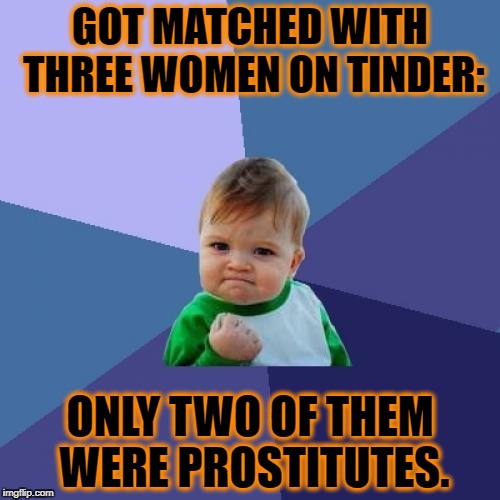 Result! | GOT MATCHED WITH THREE WOMEN ON TINDER:; ONLY TWO OF THEM WERE PROSTITUTES. | image tagged in memes,success kid,tinder | made w/ Imgflip meme maker