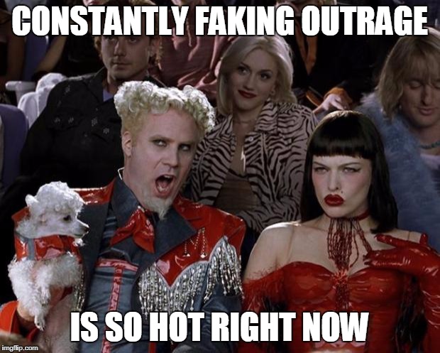 Mugatu So Hot Right Now | CONSTANTLY FAKING OUTRAGE; IS SO HOT RIGHT NOW | image tagged in memes,mugatu so hot right now | made w/ Imgflip meme maker