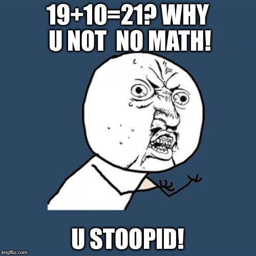 Y U No Meme | 19+10=21? WHY U NOT 
NO
MATH! U STOOPID! | image tagged in memes,y u no | made w/ Imgflip meme maker