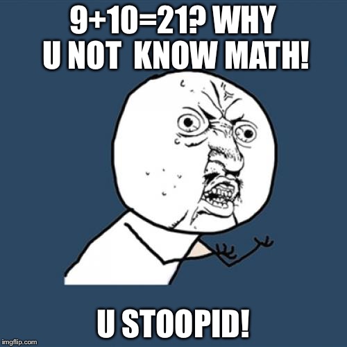 Y U No Meme | 9+10=21? WHY U NOT 
KNOW MATH! U STOOPID! | image tagged in memes,y u no | made w/ Imgflip meme maker