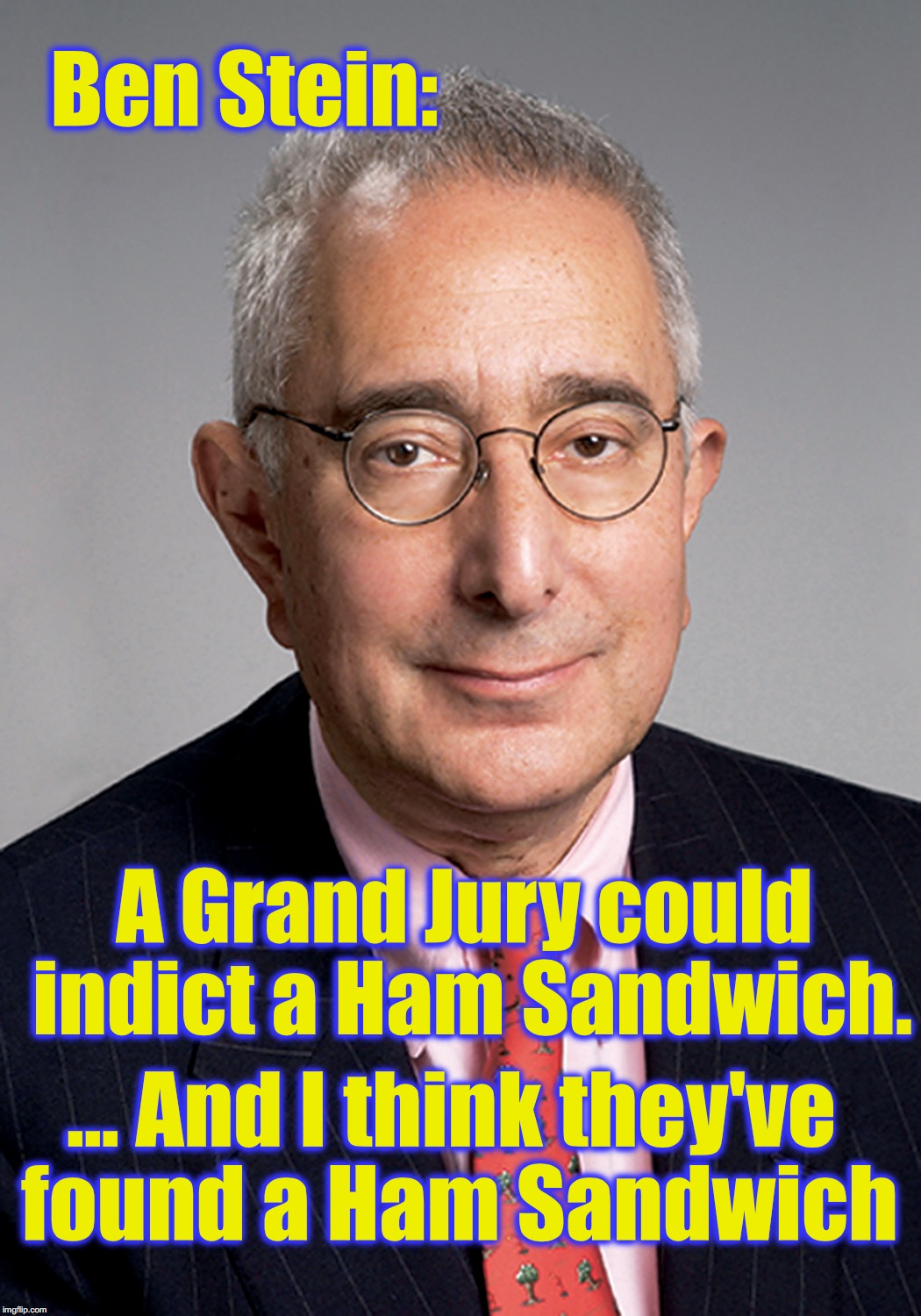 Ben Stein channels an old lawyer saying... | Ben Stein:; A Grand Jury could indict a Ham Sandwich. ... And I think they've found a Ham Sandwich | image tagged in ferris bueller ben stein | made w/ Imgflip meme maker