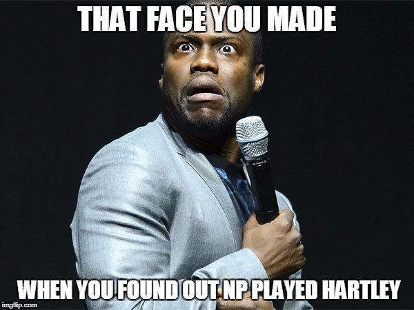 Kevin is Scared | THAT FACE YOU MADE; WHEN YOU FOUND OUT NP PLAYED HARTLEY | image tagged in kevin is scared | made w/ Imgflip meme maker