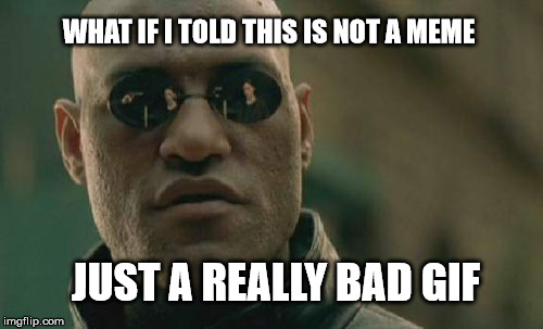 The bad gif | WHAT IF I TOLD THIS IS NOT A MEME; JUST A REALLY BAD GIF | image tagged in memes,matrix morpheus,gifs | made w/ Imgflip meme maker