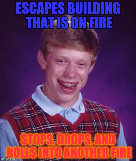 When You Walk Into California... | ESCAPES BUILDING THAT IS ON FIRE; STOPS, DROPS, AND ROLLS INTO ANOTHER FIRE | image tagged in memes,bad luck brian,funny | made w/ Imgflip meme maker