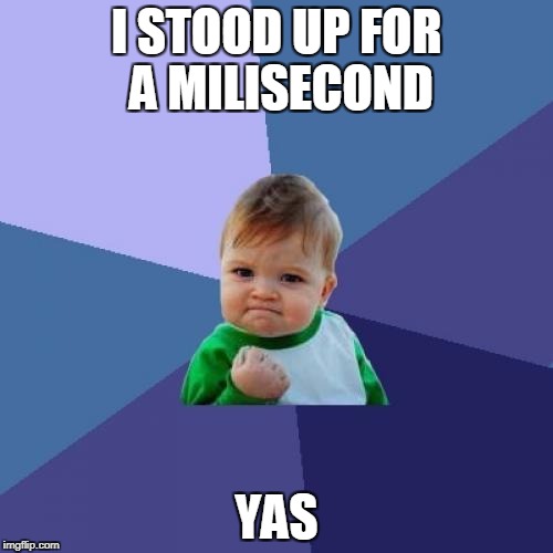 Success Kid Meme | I STOOD UP FOR A MILISECOND; YAS | image tagged in memes,success kid | made w/ Imgflip meme maker