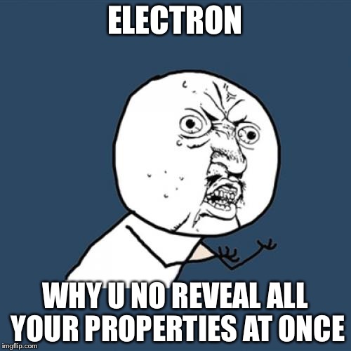 Y U No Meme | ELECTRON; WHY U NO REVEAL ALL YOUR PROPERTIES AT ONCE | image tagged in memes,y u no | made w/ Imgflip meme maker