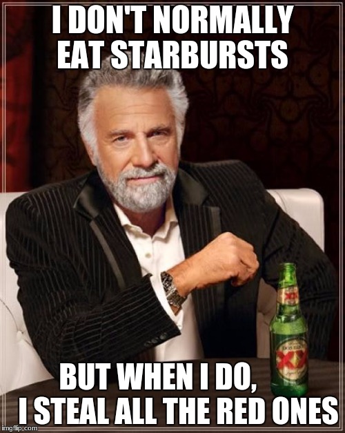 The Most Interesting Man In The World Meme | I DON'T NORMALLY EAT STARBURSTS; BUT WHEN I DO,      
I STEAL ALL THE RED ONES | image tagged in memes,the most interesting man in the world | made w/ Imgflip meme maker