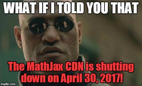 Matrix Morpheus Meme | WHAT IF I TOLD YOU THAT; The MathJax CDN is shutting down on April 30, 2017! | image tagged in memes,matrix morpheus | made w/ Imgflip meme maker