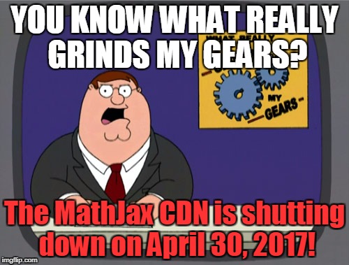 Peter Griffin News Meme | YOU KNOW WHAT REALLY GRINDS MY GEARS? The MathJax CDN is shutting down on April 30, 2017! | image tagged in memes,peter griffin news | made w/ Imgflip meme maker