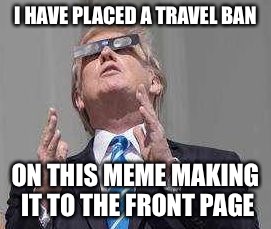 aliens | I HAVE PLACED A TRAVEL BAN; ON THIS MEME MAKING IT TO THE FRONT PAGE | image tagged in aliens | made w/ Imgflip meme maker