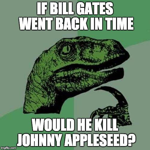 Philosoraptor Meme | IF BILL GATES WENT BACK IN TIME; WOULD HE KILL JOHNNY APPLESEED? | image tagged in memes,philosoraptor | made w/ Imgflip meme maker