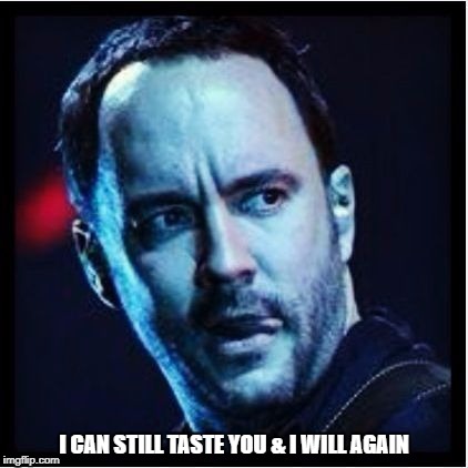 DMB Seven | I CAN STILL TASTE YOU & I WILL AGAIN | image tagged in dmb,dave matthews band,dave matthews,seven,i can still taste you  and i will again,tongue | made w/ Imgflip meme maker