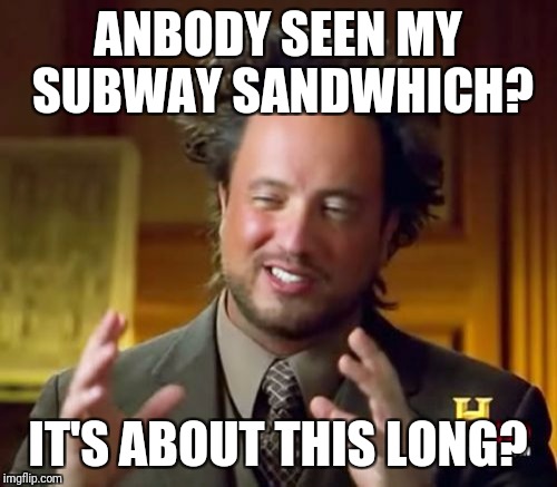 Ancient Aliens Meme | ANBODY SEEN MY SUBWAY SANDWHICH? IT'S ABOUT THIS LONG? | image tagged in memes,ancient aliens | made w/ Imgflip meme maker