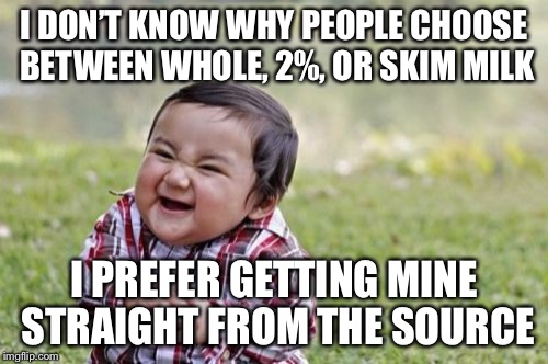 Evil Toddler Meme | I DON’T KNOW WHY PEOPLE CHOOSE BETWEEN WHOLE, 2%, OR SKIM MILK; I PREFER GETTING MINE STRAIGHT FROM THE SOURCE | image tagged in memes,evil toddler | made w/ Imgflip meme maker