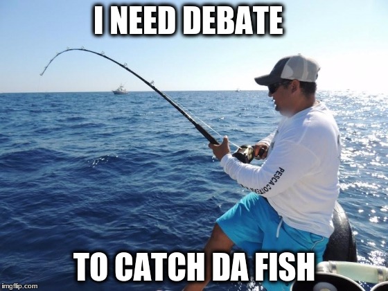 fishing  | I NEED DEBATE; TO CATCH DA FISH | image tagged in fishing | made w/ Imgflip meme maker