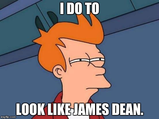 Futurama Fry Meme | I DO TO; LOOK LIKE JAMES DEAN. | image tagged in memes,futurama fry | made w/ Imgflip meme maker