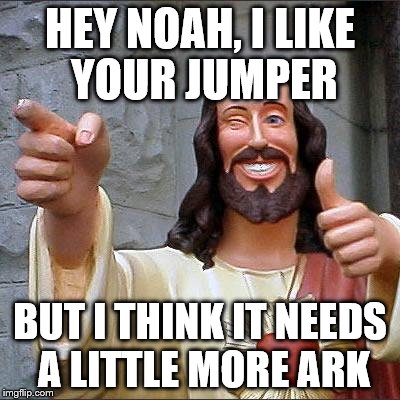 Buddy Christ | HEY NOAH, I LIKE YOUR JUMPER; BUT I THINK IT NEEDS A LITTLE MORE ARK | image tagged in memes,buddy christ | made w/ Imgflip meme maker