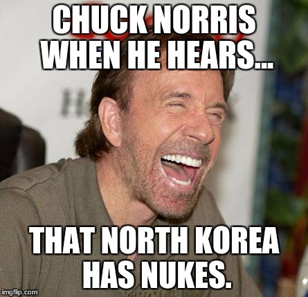 Chuck Norris Laughing Meme | CHUCK NORRIS WHEN HE HEARS... THAT NORTH KOREA HAS NUKES. | image tagged in memes,chuck norris laughing,chuck norris | made w/ Imgflip meme maker