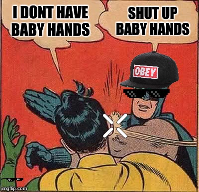 Batman Slapping Robin Meme | I DONT HAVE BABY HANDS; SHUT UP BABY HANDS | image tagged in memes,batman slapping robin | made w/ Imgflip meme maker