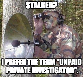 Stalker |  STALKER? I PREFER THE TERM "UNPAID PRIVATE INVESTIGATOR". | image tagged in stalker | made w/ Imgflip meme maker
