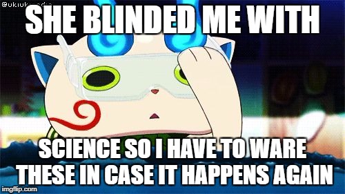 SHE BLINDED ME WITH; SCIENCE SO I HAVE TO WARE THESE IN CASE IT HAPPENS AGAIN | image tagged in science komason | made w/ Imgflip meme maker