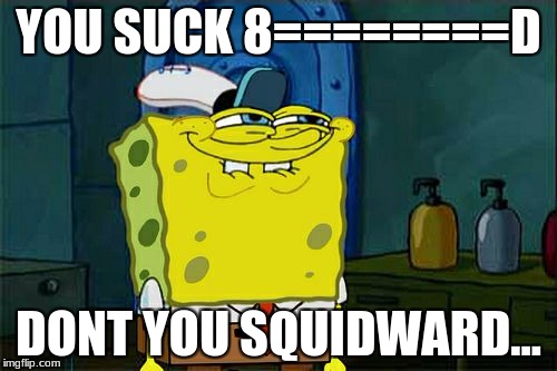 Don't You Squidward Meme | YOU SUCK 8========D; DONT YOU SQUIDWARD... | image tagged in memes,dont you squidward | made w/ Imgflip meme maker