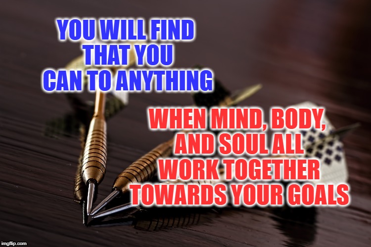 Focus point | YOU WILL FIND THAT YOU CAN TO ANYTHING; WHEN MIND, BODY, AND SOUL ALL WORK TOGETHER TOWARDS YOUR GOALS | image tagged in mind,body,soul,focus,inspirational quote,motivation | made w/ Imgflip meme maker