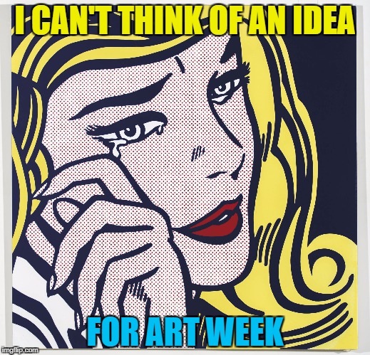 Art week - A JBmemegeek and Sir_Unknown extravaganza :) | I CAN'T THINK OF AN IDEA; FOR ART WEEK | image tagged in memes,art week,art,pop art,roy lichtenstein,first world problems | made w/ Imgflip meme maker