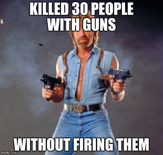 Chuck Norris Guns Meme | KILLED 30 PEOPLE WITH GUNS; WITHOUT FIRING THEM | image tagged in memes,chuck norris guns,chuck norris | made w/ Imgflip meme maker