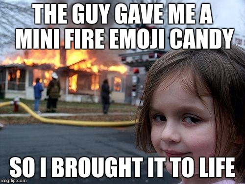 Disaster Girl | THE GUY GAVE ME A MINI FIRE EMOJI CANDY; SO I BROUGHT IT TO LIFE | image tagged in memes,disaster girl,lol,lit,life,fire | made w/ Imgflip meme maker