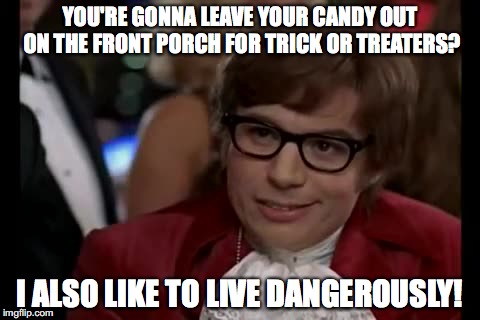 It's a trick, not a treat! | YOU'RE GONNA LEAVE YOUR CANDY OUT ON THE FRONT PORCH FOR TRICK OR TREATERS? I ALSO LIKE TO LIVE DANGEROUSLY! | image tagged in memes,i too like to live dangerously,halloween,trick or treat | made w/ Imgflip meme maker
