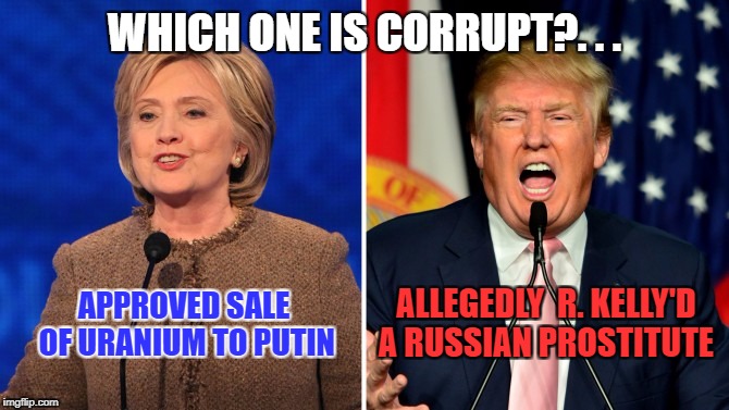 trump and clinton |  WHICH ONE IS CORRUPT?. . . ALLEGEDLY  R. KELLY'D A RUSSIAN PROSTITUTE; APPROVED SALE OF URANIUM TO PUTIN | image tagged in trump and clinton | made w/ Imgflip meme maker