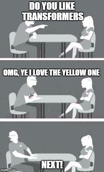 Speed Dating | DO YOU LIKE TRANSFORMERS; OMG, YE I LOVE THE YELLOW ONE; NEXT! | image tagged in speed dating | made w/ Imgflip meme maker